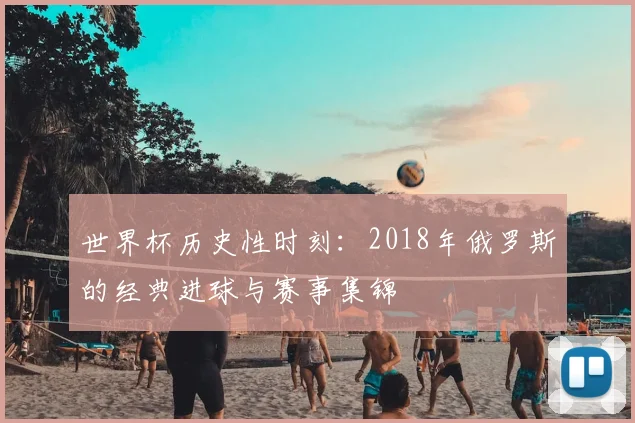 世界杯历史性时刻：2018年俄罗斯的经典进球与赛事集锦