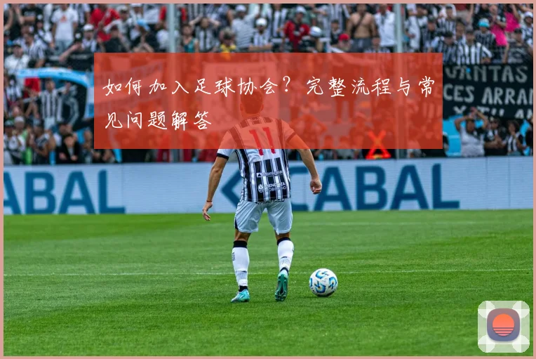 如何加入足球协会？完整流程与常见问题解答