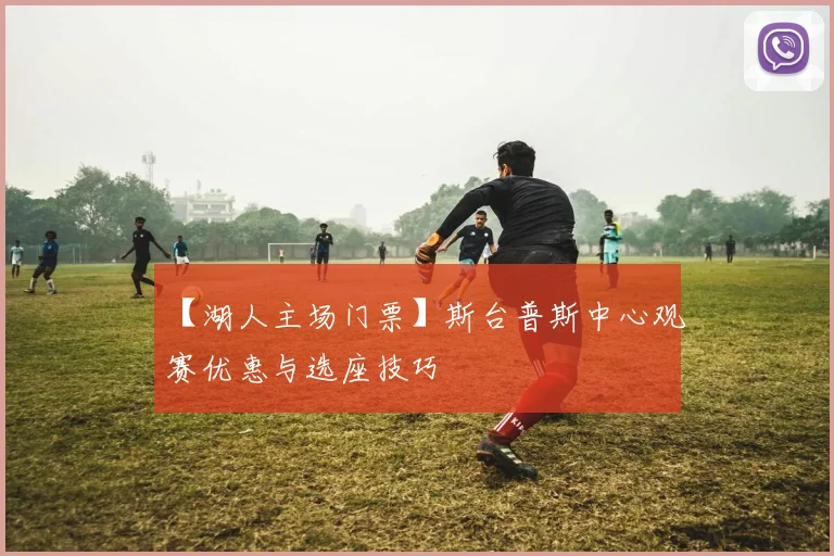 【湖人主场门票】斯台普斯中心观赛优惠与选座技巧