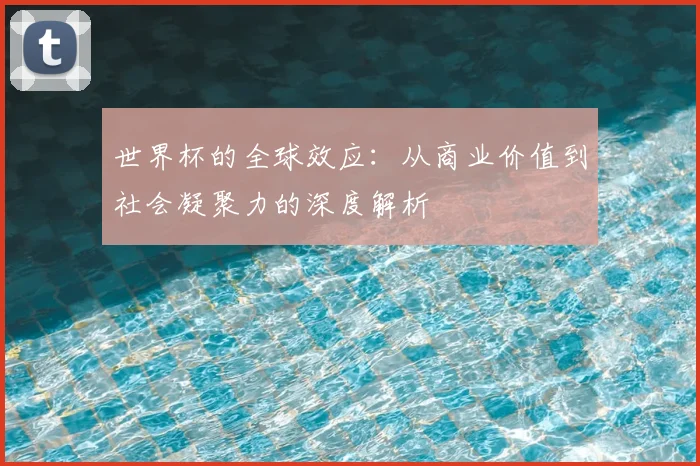 世界杯的全球效应：从商业价值到社会凝聚力的深度解析