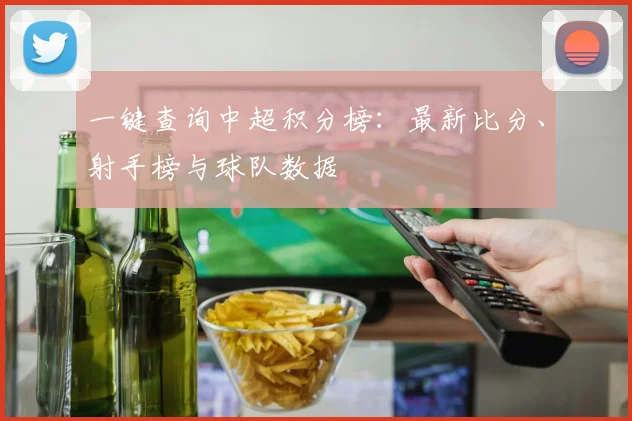 一键查询中超积分榜：最新比分、射手榜与球队数据