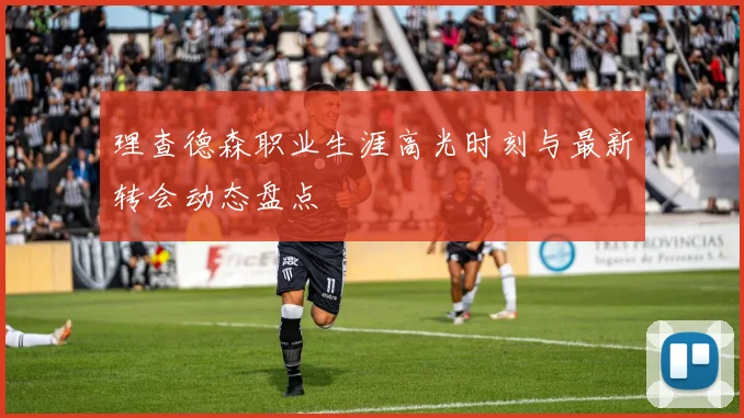 理查德森职业生涯高光时刻与最新转会动态盘点
