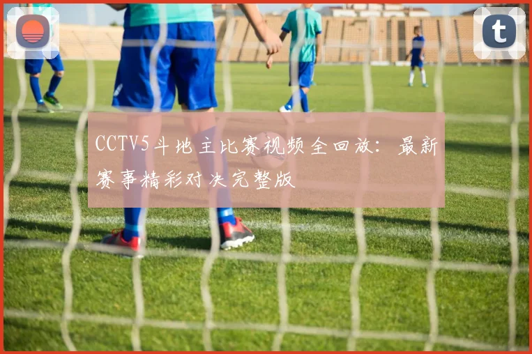 CCTV5斗地主比赛视频全回放：最新赛事精彩对决完整版