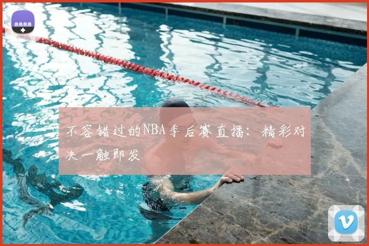 不容错过的NBA季后赛直播：精彩对决一触即发