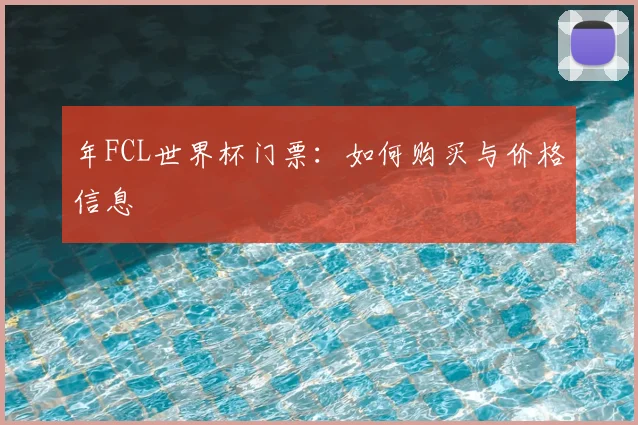 年FCL世界杯门票：如何购买与价格信息