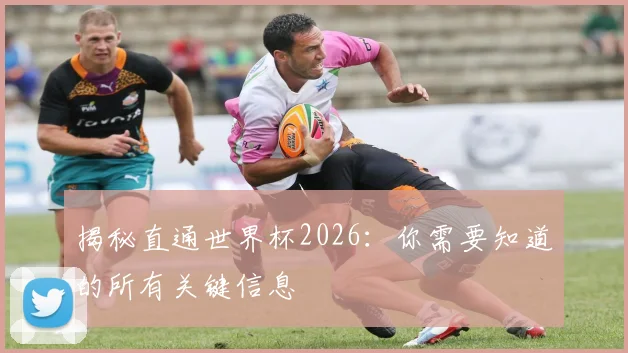 揭秘直通世界杯2026：你需要知道的所有关键信息