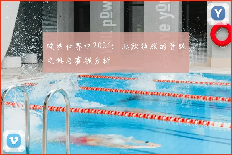 瑞典世界杯2026：北欧劲旅的晋级之路与赛程分析