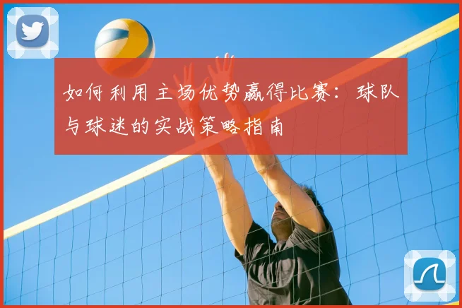 如何利用主场优势赢得比赛：球队与球迷的实战策略指南